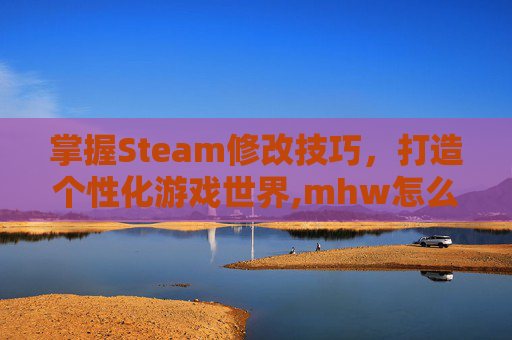 掌握Steam修改技巧，打造个性化游戏世界,mhw怎么改名