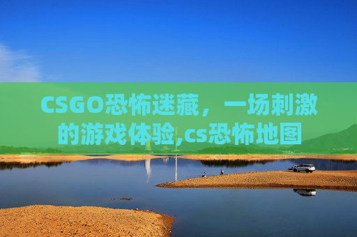 CSGO恐怖迷藏，一场刺激的游戏体验,cs恐怖地图