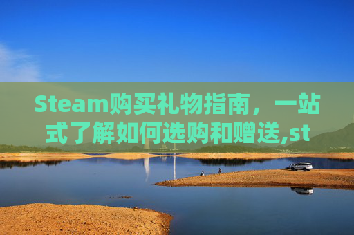 Steam购买礼物指南，一站式了解如何选购和赠送,steam作为礼物购买怎么入库