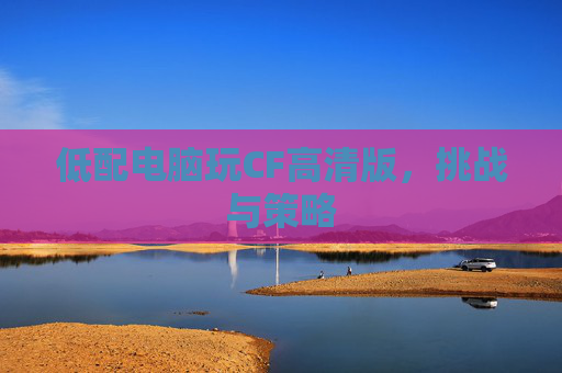 低配电脑玩CF高清版，挑战与策略