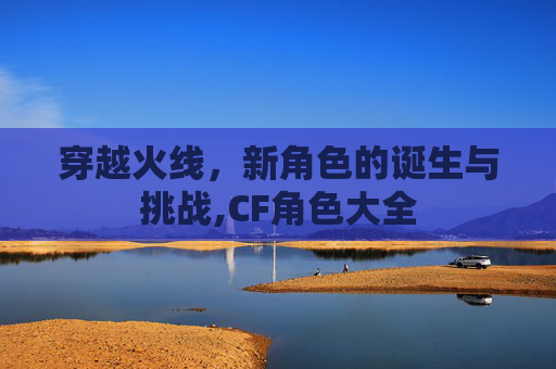 穿越火线，新角色的诞生与挑战,CF角色大全