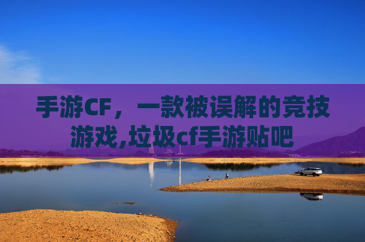 手游CF，一款被误解的竞技游戏,垃圾cf手游贴吧