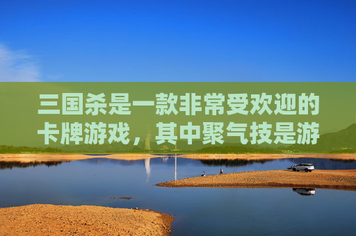 三国杀是一款非常受欢迎的卡牌游戏，其中聚气技是游戏中的一种特殊技能。在这篇文章中，我们将探讨三国杀中的聚气技及其在游戏中的作用和策略。,三国杀聚气技是什么意思