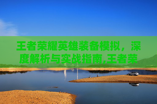 王者荣耀英雄装备模拟，深度解析与实战指南,王者荣耀英雄装备模拟器下载