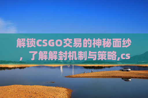 解锁CSGO交易的神秘面纱，了解解封机制与策略,csgo封七天怎么解除