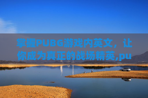 掌握PUBG游戏内英文,让你成为真正的战场精英,pubg吃鸡英文-第1张图片-游戏守望资讯网 掌握PUBG游戏内英文,让你成为真正的战场精英,pubg吃鸡英文-第1张图片-游戏守望资讯网