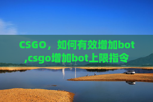CSGO，如何有效增加bot,csgo增加bot上限指令