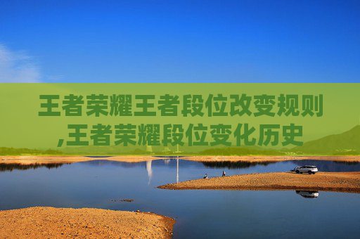 王者荣耀王者段位改变规则,王者荣耀段位变化历史