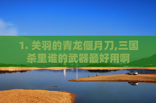 1. 关羽的青龙偃月刀,三国杀里谁的武器最好用啊-第1张图片-游戏守望资讯网 1. 关羽的青龙偃月刀,三国杀里谁的武器最好用啊-第1张图片-游戏守望资讯网