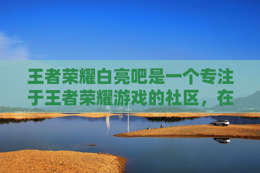 王者荣耀白亮吧是一个专注于王者荣耀游戏的社区，在这里玩家可以分享游戏经验、攻略和心得。白亮吧的主要内容包括但不限于，,王者荣耀白亮短篇集麦野凉