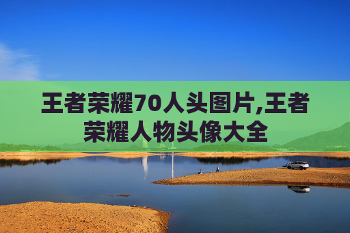 王者荣耀70人头图片,王者荣耀人物头像大全