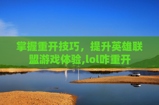 掌握重开技巧，提升英雄联盟游戏体验,lol咋重开