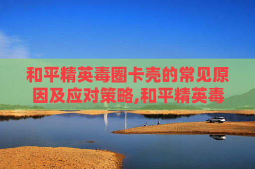 和平精英毒圈卡壳的常见原因及应对策略,和平精英毒圈图片