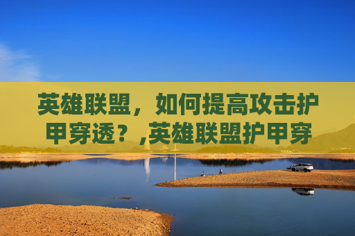 英雄联盟，如何提高攻击护甲穿透？,英雄联盟护甲穿透和攻击力哪个好