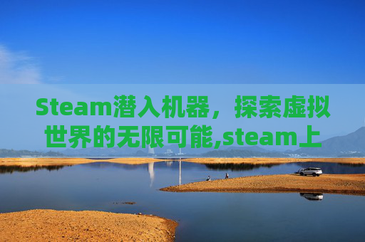 Steam潜入机器，探索虚拟世界的无限可能,steam上的潜入游戏