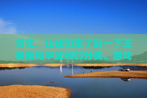 首先,让我们来了解一下王者荣耀中武器的分类。游戏中的武器主要分为以下几类,,王者荣耀武器上限图片怎么看-第1张图片-游戏守望资讯网 首先,让我们来了解一下王者荣耀中武器的分类。游戏中的武器主要分为以下几类,,王者荣耀武器上限图片怎么看-第1张图片-游戏守望资讯网