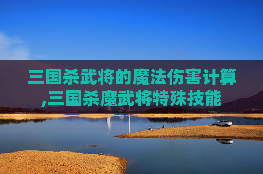 三国杀武将的魔法伤害计算,三国杀魔武将特殊技能