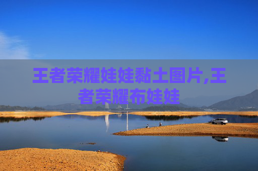 王者荣耀娃娃黏土图片,王者荣耀布娃娃