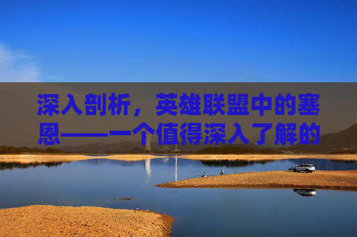 深入剖析，英雄联盟中的塞恩——一个值得深入了解的英雄,英雄联盟塞恩技能介绍