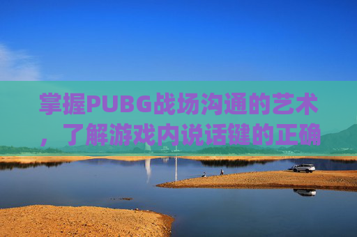 掌握PUBG战场沟通的艺术,了解游戏内说话键的正确使用方式,pubg怎么按下说话-第1张图片-游戏守望资讯网 掌握PUBG战场沟通的艺术,了解游戏内说话键的正确使用方式,pubg怎么按下说话-第1张图片-游戏守望资讯网