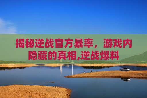 揭秘逆战官方暴率，游戏内隐藏的真相,逆战爆料