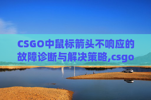 CSGO中鼠标箭头不响应的故障诊断与解决策略,csgo总是弹鼠标箭头怎么办