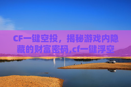 CF一键空投，揭秘游戏内隐藏的财富密码,cf一键浮空怎么设置
