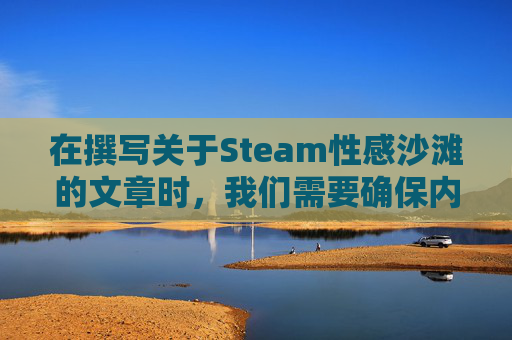 在撰写关于Steam性感沙滩的文章时，我们需要确保内容的准确性和适宜性。文章标题应简洁明了，同时避免使用可能引起争议或误解的词汇。以下是根据您提供的信息撰写的文章标题，,性感沙滩游戏资源