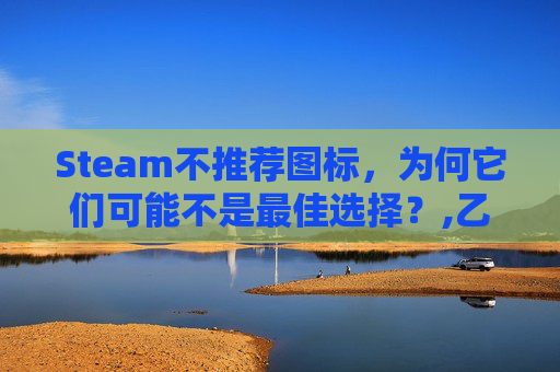 Steam不推荐图标，为何它们可能不是最佳选择？,乙肝患者可以吃茄子吗