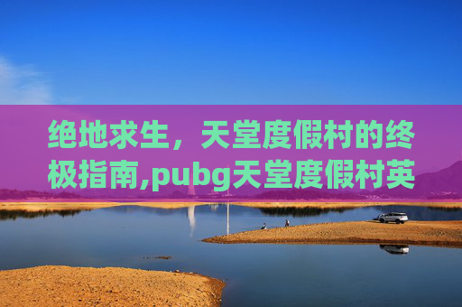 绝地求生，天堂度假村的终极指南,pubg天堂度假村英文