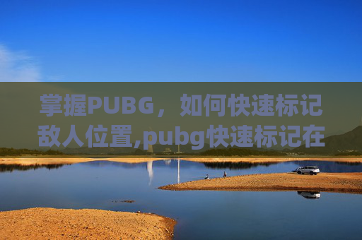 掌握PUBG，如何快速标记敌人位置,pubg快速标记在哪设置