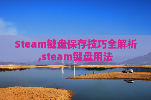 Steam键盘保存技巧全解析,steam键盘用法