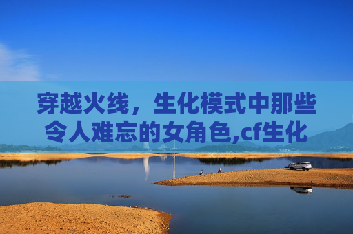 穿越火线，生化模式中那些令人难忘的女角色,cf生化女新角色