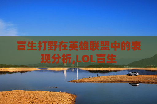 盲生打野在英雄联盟中的表现分析,LOL盲生