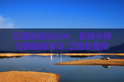 三国杀炼狱KOF，策略与技巧的巅峰对决,三国杀炼狱难度