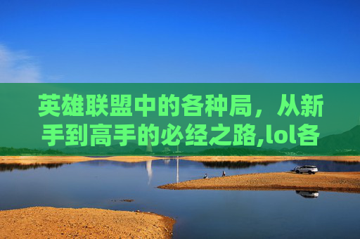 英雄联盟中的各种局,从新手到高手的必经之路,lol各个位置怎么玩-第1张图片-游戏守望资讯网 英雄联盟中的各种局,从新手到高手的必经之路,lol各个位置怎么玩-第1张图片-游戏守望资讯网