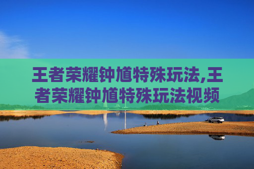 王者荣耀钟馗特殊玩法,王者荣耀钟馗特殊玩法视频