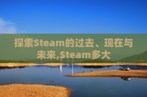 探索Steam的过去、现在与未来,Steam多大