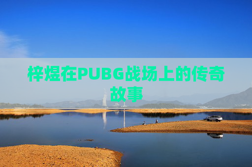 梓煜在PUBG战场上的传奇故事