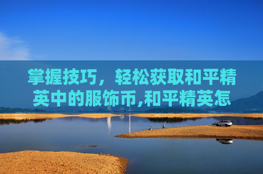 掌握技巧，轻松获取和平精英中的服饰币,和平精英怎么过得服饰币啊-第1张图片-游戏守望资讯网
