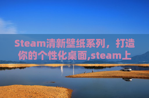Steam清新壁纸系列，打造你的个性化桌面,steam上超清经典壁纸