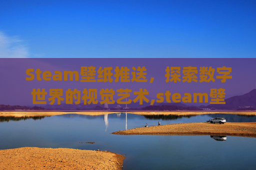 Steam壁纸推送，探索数字世界的视觉艺术,steam壁纸wallpaper推荐