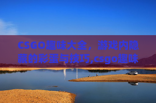 CSGO趣味大全，游戏内隐藏的彩蛋与技巧,csgo趣味指令
