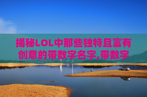 揭秘LOL中那些独特且富有创意的带数字名字,带数字的lol名字有哪些