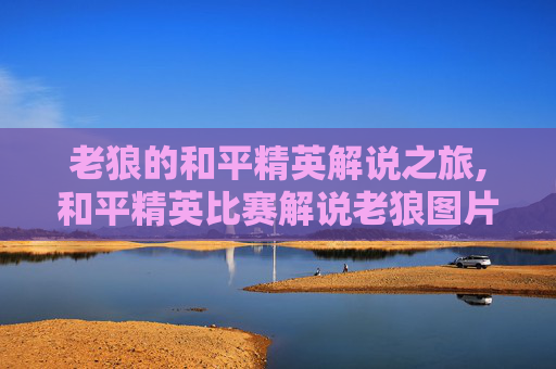 老狼的和平精英解说之旅,和平精英比赛解说老狼图片