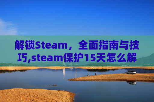 解锁Steam，全面指南与技巧,steam保护15天怎么解除