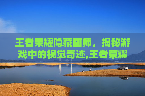 王者荣耀隐藏画师，揭秘游戏中的视觉奇迹,王者荣耀隐藏画师怎么设置