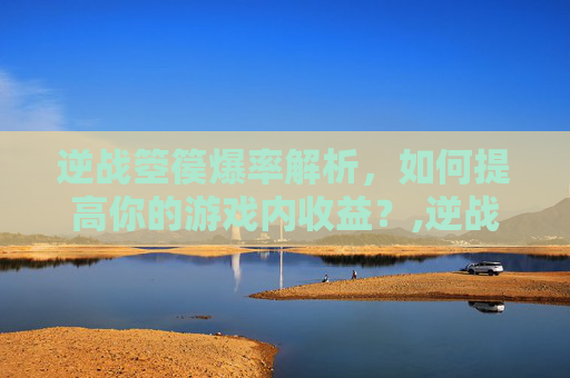 逆战箜篌爆率解析，如何提高你的游戏内收益？,逆战弦弓破空歌曲