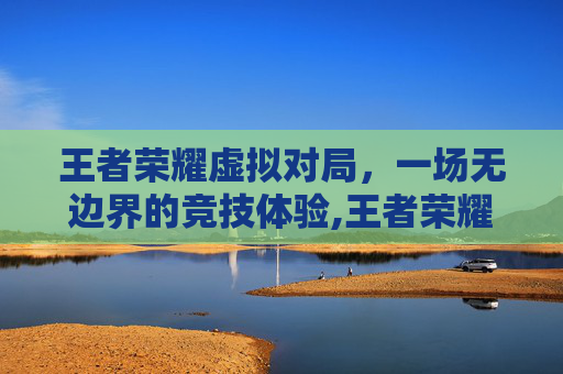 王者荣耀虚拟对局，一场无边界的竞技体验,王者荣耀虚拟对局怎么设置