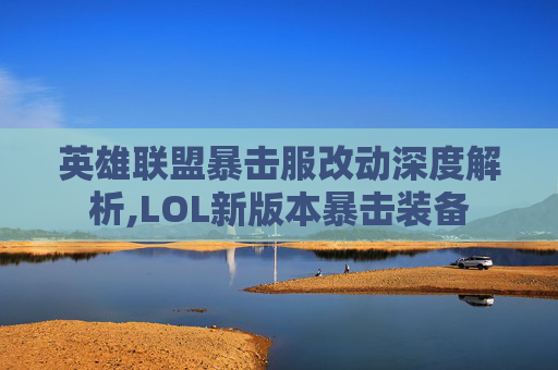 英雄联盟暴击服改动深度解析,LOL新版本暴击装备